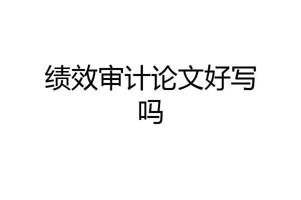 绩效审计论文好写吗