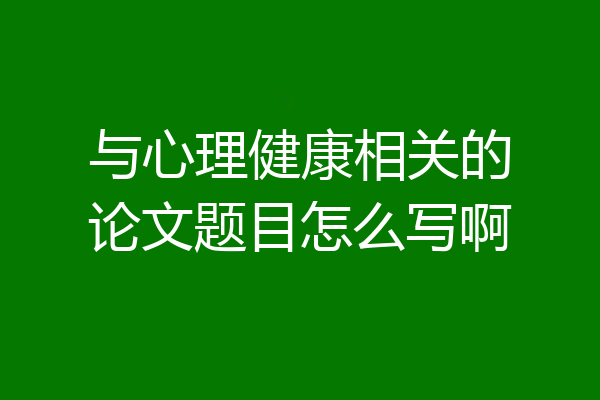 与心理健康相关的论文题目怎么写啊