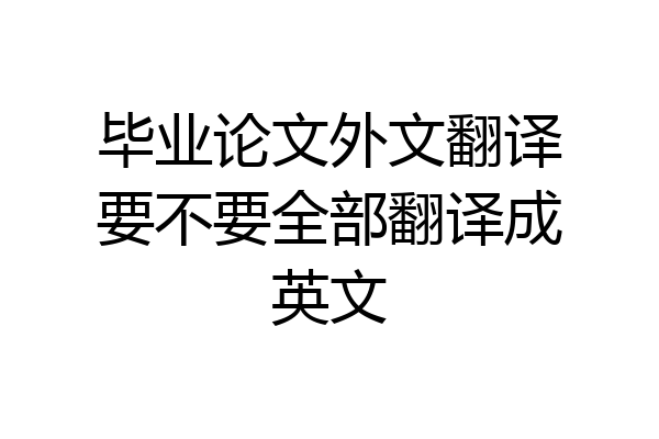 毕业论文外文翻译要不要全部翻译成英文