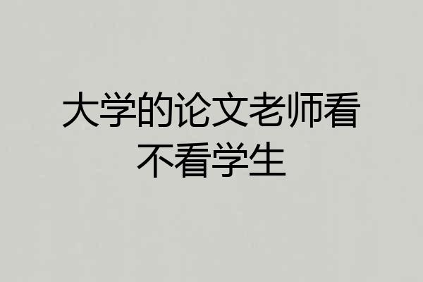 大学的论文老师看不看学生