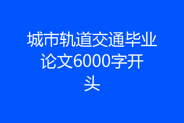 城市轨道交通毕业论文6000字开头