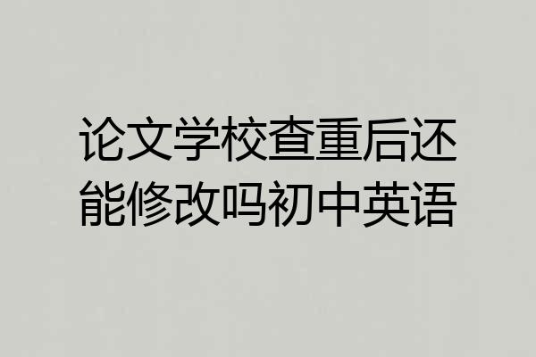 论文学校查重后还能修改吗初中英语