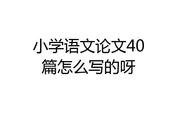 小学语文论文40篇怎么写的呀
