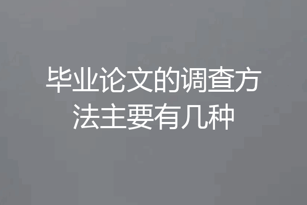 毕业论文的调查方法主要有几种