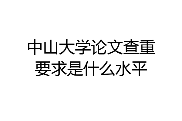 中山大学论文查重要求是什么水平