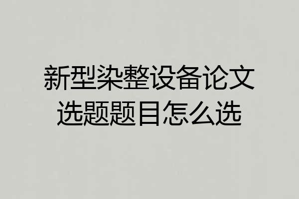 新型染整设备论文选题题目怎么选
