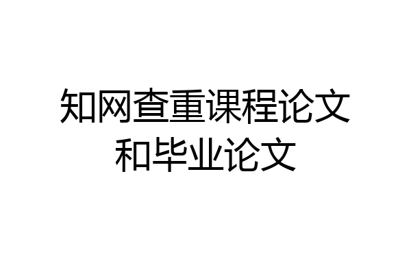 知网查重课程论文和毕业论文