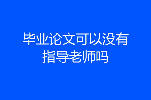 毕业论文可以没有指导老师吗