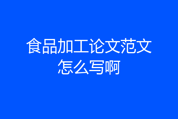 食品加工论文范文怎么写啊