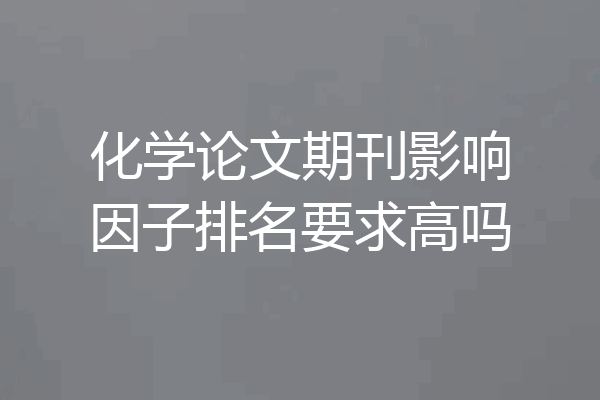 化学论文期刊影响因子排名要求高吗