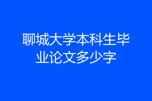 聊城大学本科生毕业论文多少字
