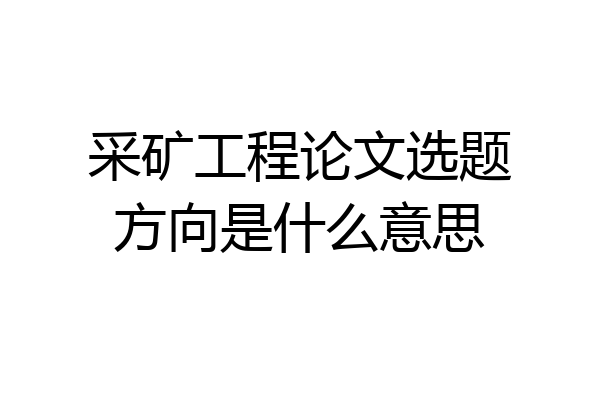 采矿工程论文选题方向是什么意思