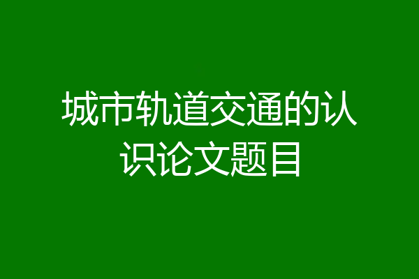 城市轨道交通的认识论文题目