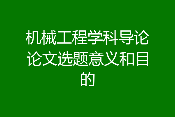 机械工程学科导论论文选题意义和目的