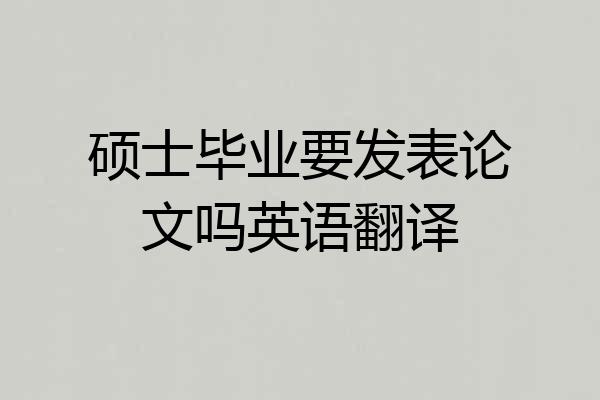 硕士毕业要发表论文吗英语翻译