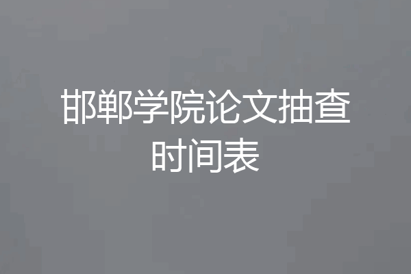 邯郸学院论文抽查时间表