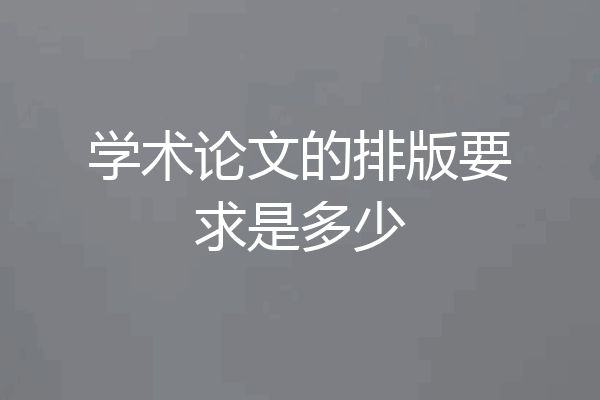 学术论文的排版要求是多少