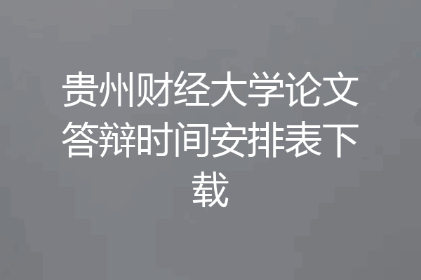 贵州财经大学论文答辩时间安排表下载