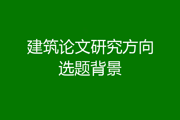 建筑论文研究方向选题背景