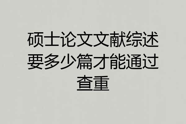 硕士论文文献综述要多少篇才能通过查重