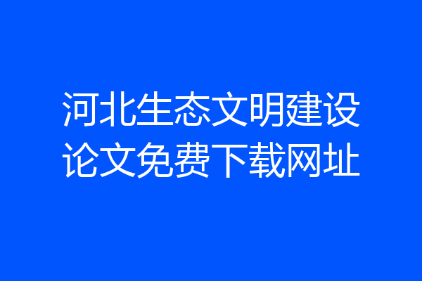 河北生态文明建设论文免费下载网址