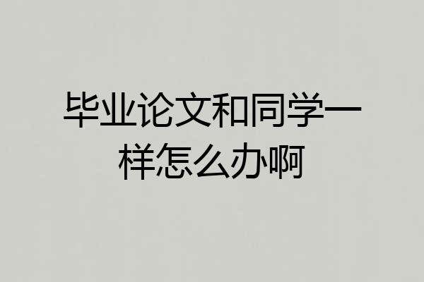 毕业论文和同学一样怎么办啊