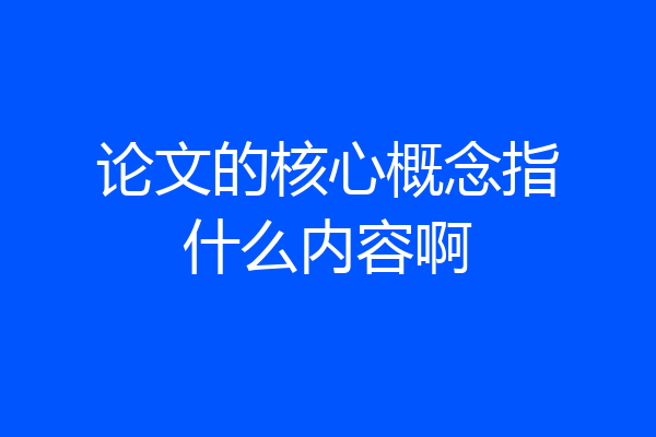 论文的核心概念指什么内容啊