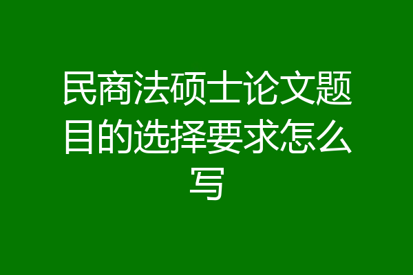 民商法硕士论文题目的选择要求怎么写