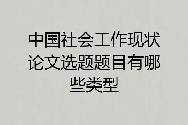 中国社会工作现状论文选题题目有哪些类型