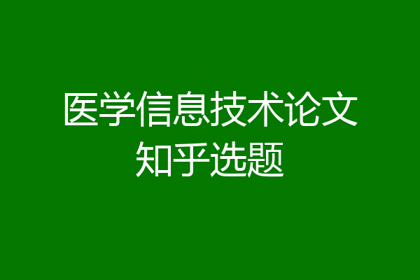 医学信息技术论文知乎选题