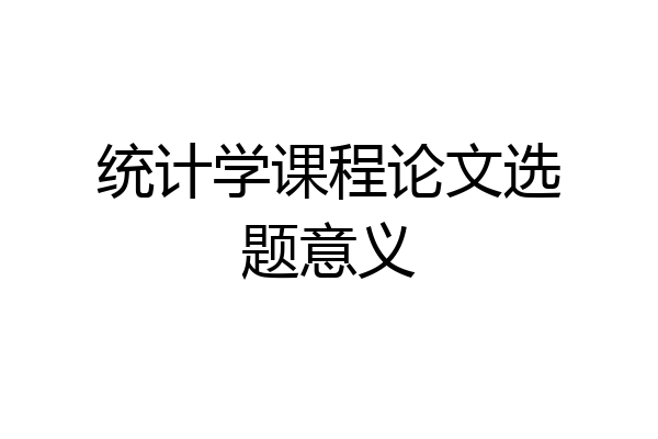 统计学课程论文选题意义