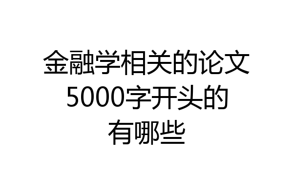 金融学相关的论文5000字开头的有哪些