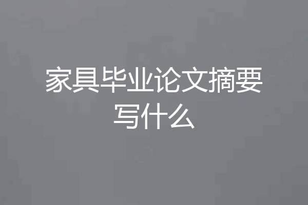 家具毕业论文摘要写什么