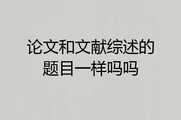 论文和文献综述的题目一样吗吗
