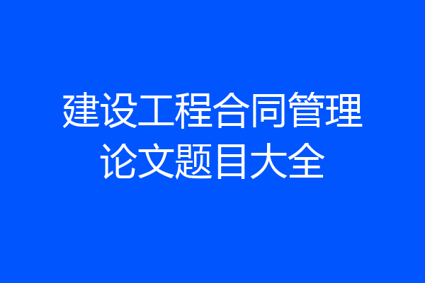 建设工程合同管理论文题目大全