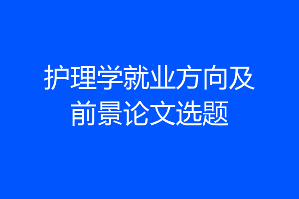 护理学就业方向及前景论文选题