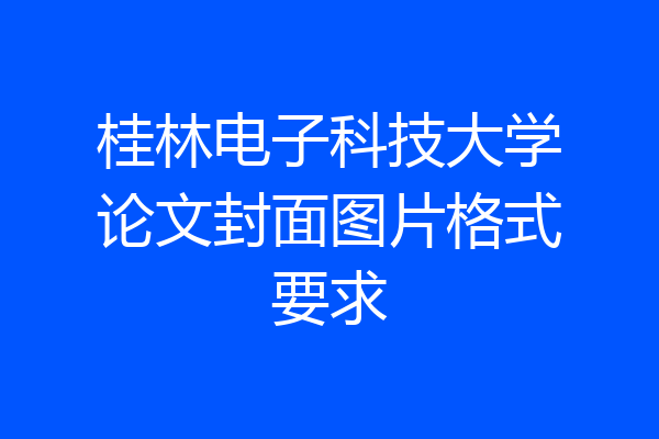 桂林电子科技大学论文封面图片格式要求