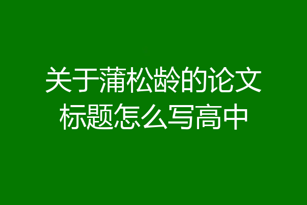 关于蒲松龄的论文标题怎么写高中