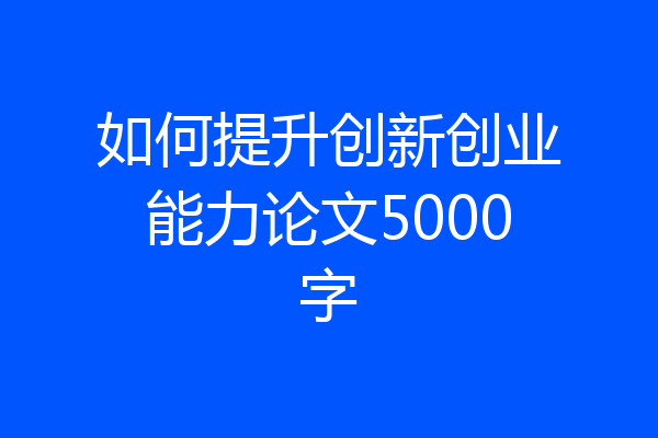 如何提升创新创业能力论文5000字