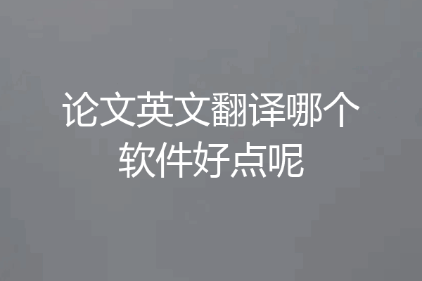 论文英文翻译哪个软件好点呢