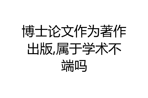 博士论文作为著作出版,属于学术不端吗