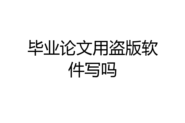 毕业论文用盗版软件写吗