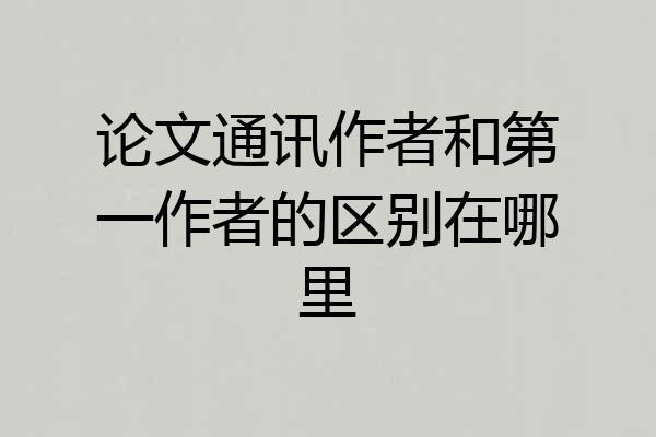 论文通讯作者和第一作者的区别在哪里