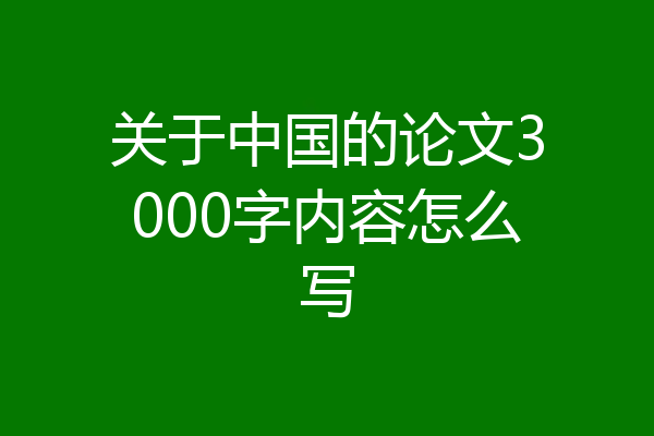 关于中国的论文3000字内容怎么写
