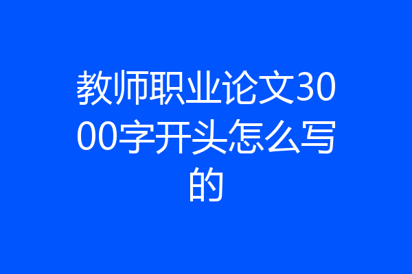 教师职业论文3000字开头怎么写的