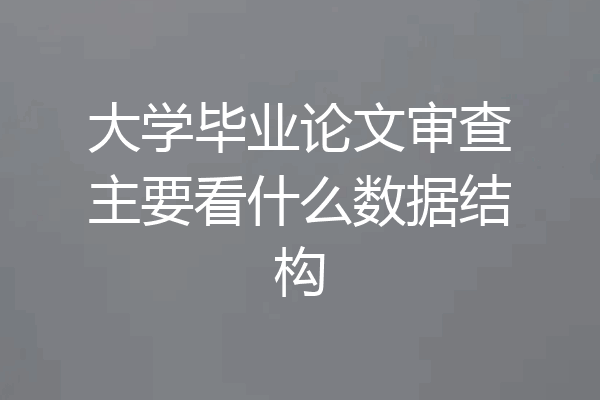 大学毕业论文审查主要看什么数据结构
