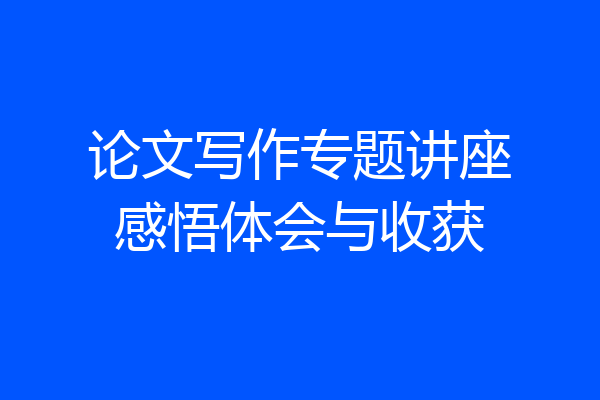 论文写作专题讲座感悟体会与收获
