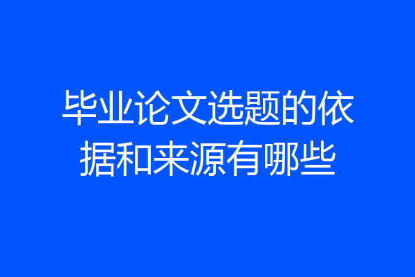 毕业论文选题的依据和来源有哪些