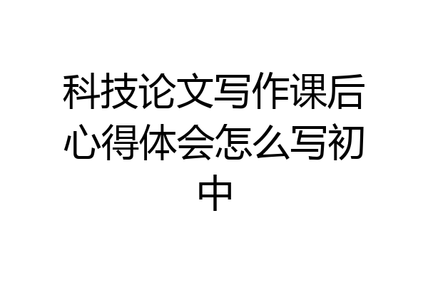 科技论文写作课后心得体会怎么写初中