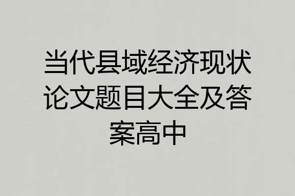 当代县域经济现状论文题目大全及答案高中